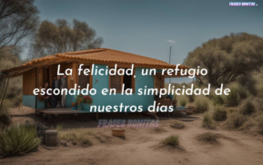 La felicidad, un refugio escondido en la simplicidad de nuestros días