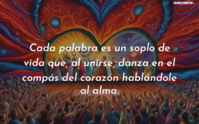 Cada palabra es un soplo de vida que, al unirse, danza en el compás del corazón hablándole al alma.