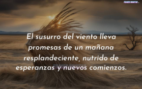 El susurro del viento lleva promesas de un mañana resplandeciente, nutrido de esperanzas y nuevos comienzos.