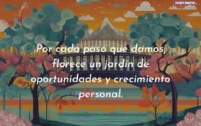 Por cada paso que damos, florece un jardín de oportunidades y crecimiento personal.