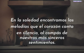 En la soledad encontramos las melodías que el corazón canta en silencio, al compás de nuestros más sinceros sentimientos.